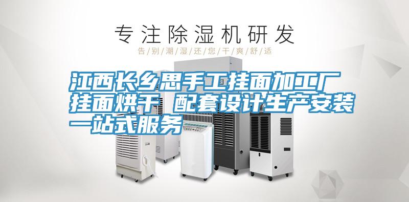 江西長鄉(xiāng)思手工掛面加工廠掛面烘干 配套設計生產安裝一站式服務