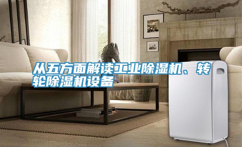 從五方面解讀工業(yè)除濕機(jī)、轉(zhuǎn)輪除濕機(jī)設(shè)備