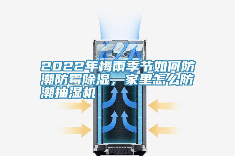 2022年梅雨季節(jié)如何防潮防霉除濕，家里怎么防潮抽濕機(jī)