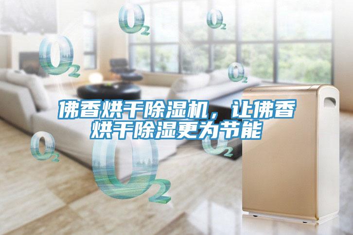 佛香烘干除濕機，讓佛香烘干除濕更為節(jié)能