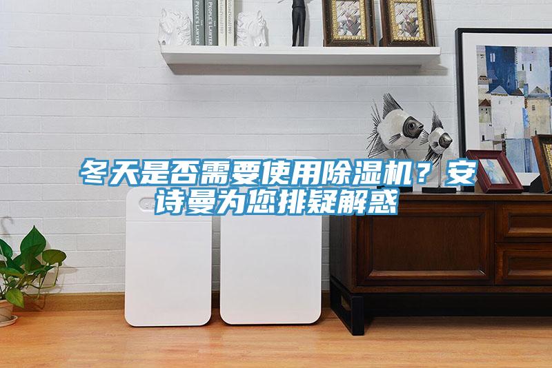 冬天是否需要使用除濕機？安詩曼為您排疑解惑