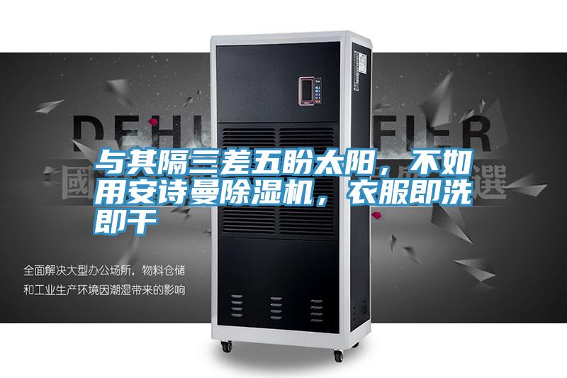 與其隔三差五盼太陽，不如用安詩曼除濕機，衣服即洗即干