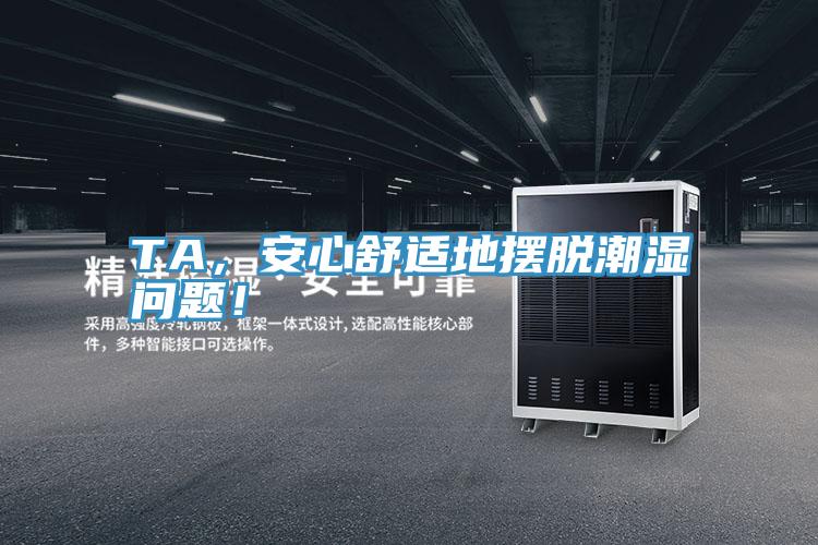 TA，安心舒適地?cái)[脫潮濕問(wèn)題！