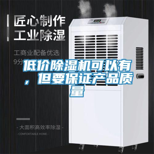 低價(jià)除濕機(jī)可以有，但要保證產(chǎn)品質(zhì)量