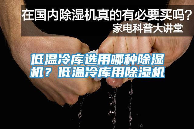 低溫冷庫(kù)選用哪種除濕機(jī)？低溫冷庫(kù)用除濕機(jī)