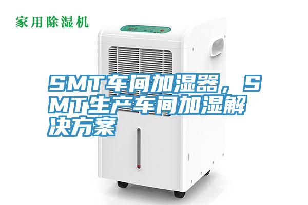 SMT車(chē)間加濕器，SMT生產(chǎn)車(chē)間加濕解決方案