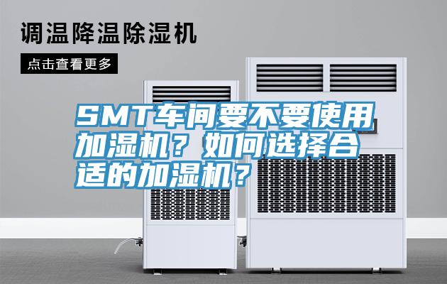 SMT車(chē)間要不要使用加濕機(jī)？如何選擇合適的加濕機(jī)？
