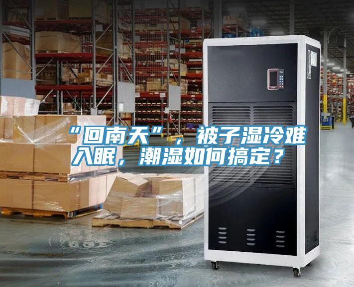 “回南天”，被子濕冷難入眠，潮濕如何搞定？