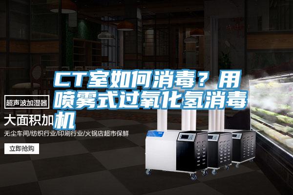 CT室如何消毒？用噴霧式過(guò)氧化氫消毒機(jī)