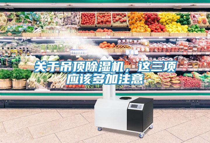 關(guān)于吊頂除濕機(jī)，這三項應(yīng)該多加注意