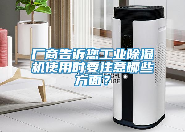 廠(chǎng)商告訴您工業(yè)除濕機(jī)使用時(shí)要注意哪些方面？