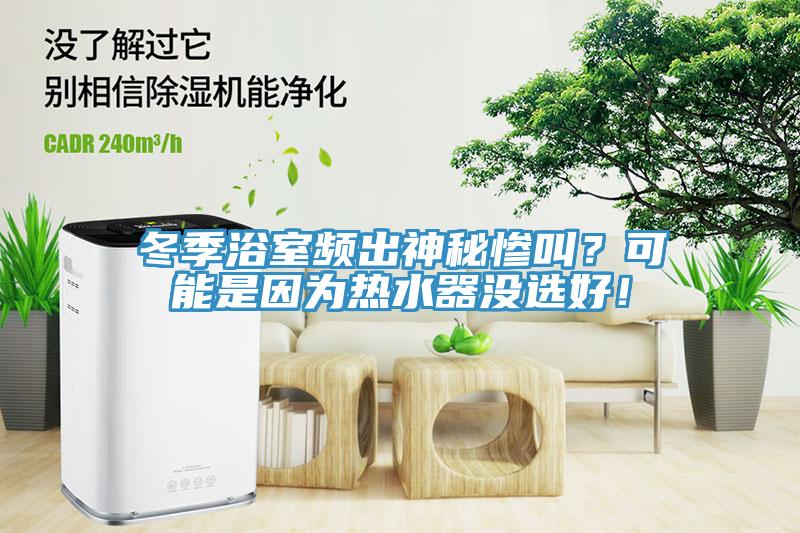 冬季浴室頻出神秘慘叫？可能是因為熱水器沒選好！
