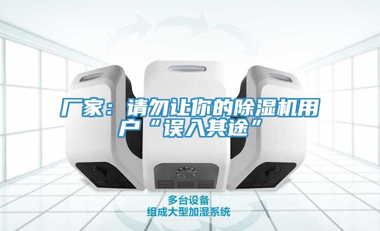 廠(chǎng)家：請(qǐng)勿讓你的除濕機(jī)用戶(hù)“誤入其途”