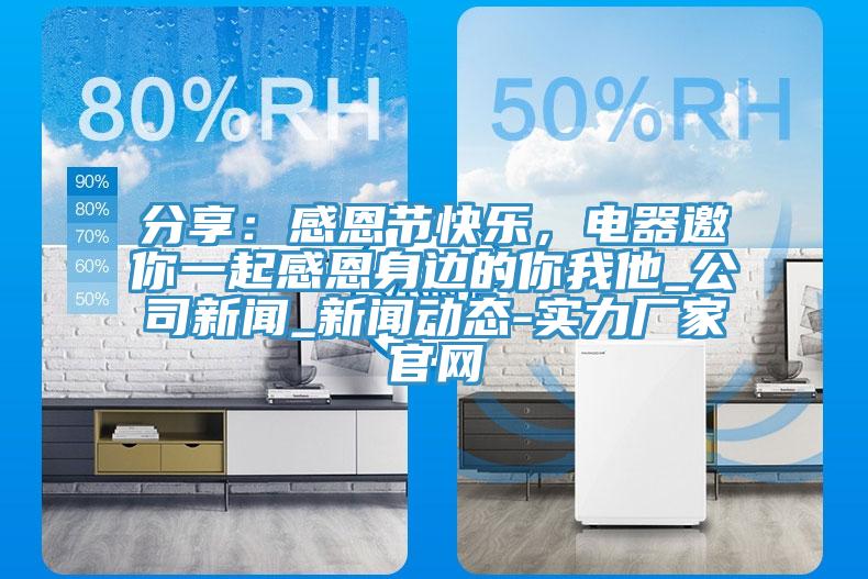 分享：感恩節(jié)快樂，電器邀你一起感恩身邊的你我他_公司新聞_新聞動(dòng)態(tài)-實(shí)力廠家官網(wǎng)