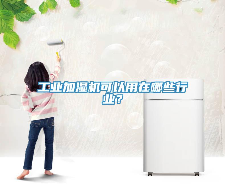工業(yè)加濕機可以用在哪些行業(yè)？