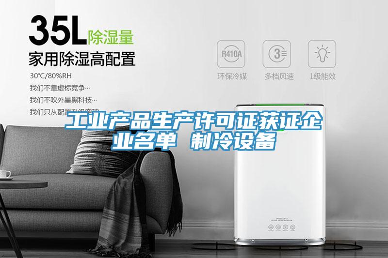 工業(yè)產(chǎn)品生產(chǎn)許可證獲證企業(yè)名單 制冷設備