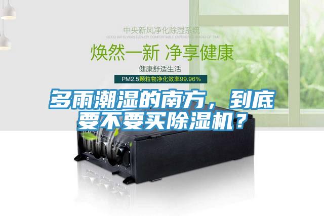 多雨潮濕的南方，到底要不要買(mǎi)除濕機(jī)？