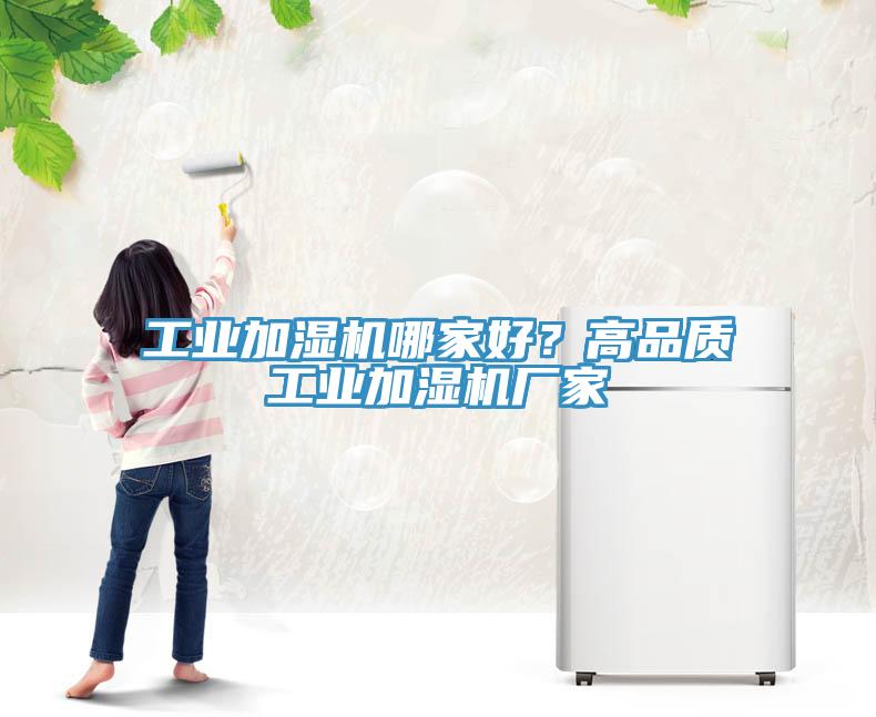 工業(yè)加濕機(jī)哪家好？高品質(zhì)工業(yè)加濕機(jī)廠家