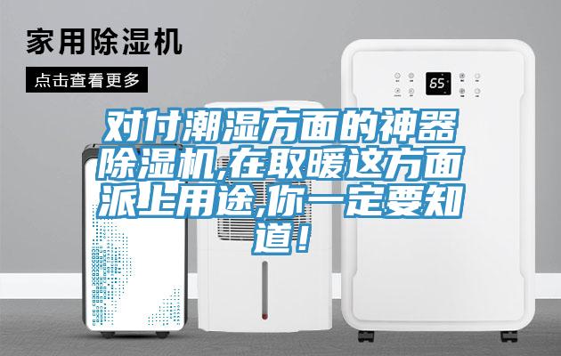 對付潮濕方面的神器除濕機(jī),在取暖這方面派上用途,你一定要知道！