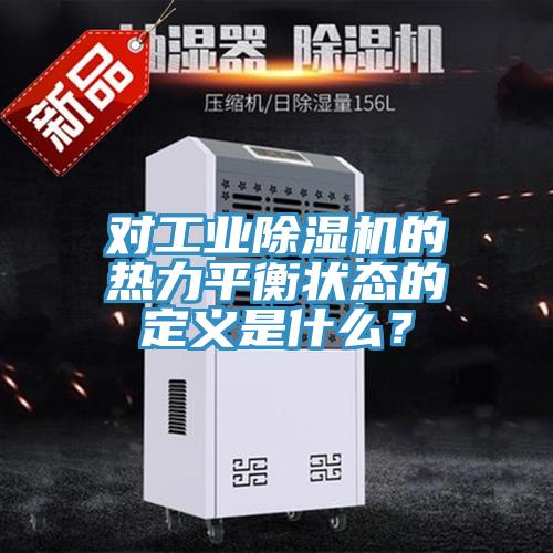 對(duì)工業(yè)除濕機(jī)的熱力平衡狀態(tài)的定義是什么？