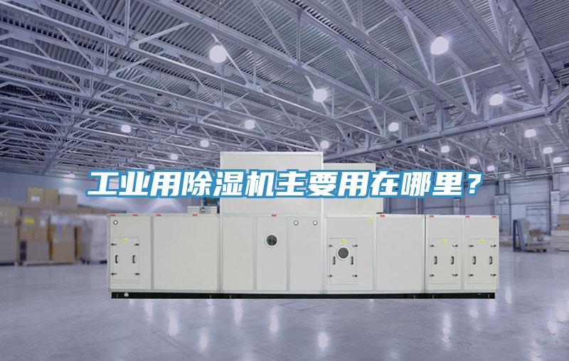 工業(yè)用除濕機主要用在哪里？