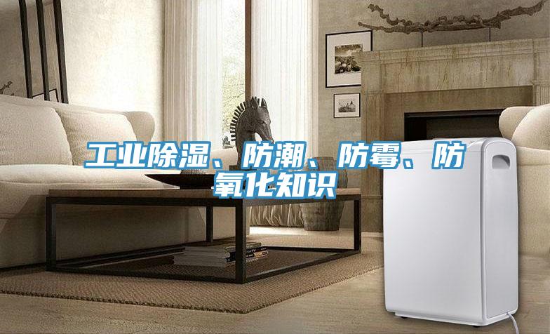 工業(yè)除濕、防潮、防霉、防氧化知識
