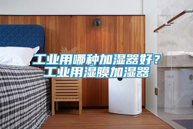 工業(yè)用哪種加濕器好？工業(yè)用濕膜加濕器