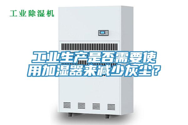 工業(yè)生產(chǎn)是否需要使用加濕器來減少灰塵？