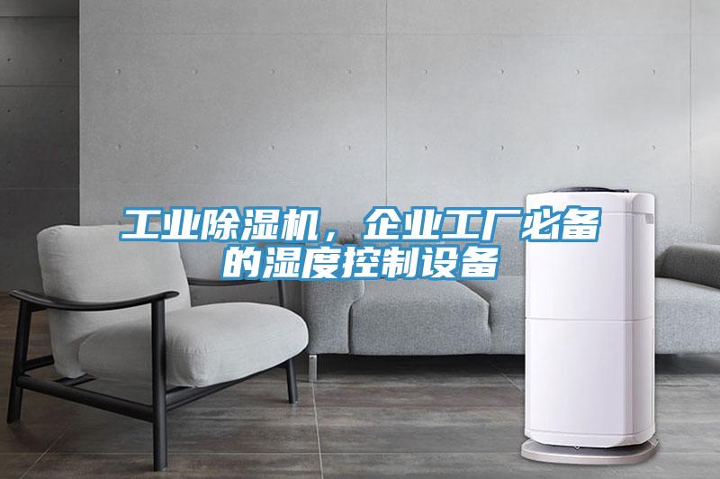 工業(yè)除濕機(jī)，企業(yè)工廠必備的濕度控制設(shè)備