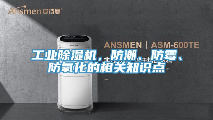 工業(yè)除濕機(jī)，防潮、防霉、防氧化的相關(guān)知識點(diǎn)