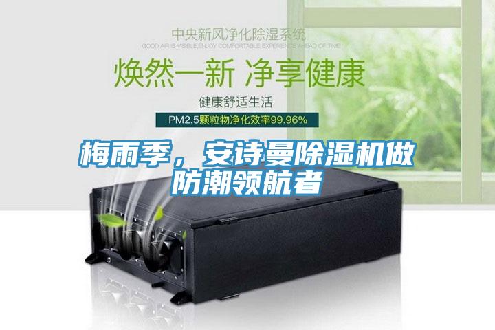 梅雨季，安詩(shī)曼除濕機(jī)做防潮領(lǐng)航者