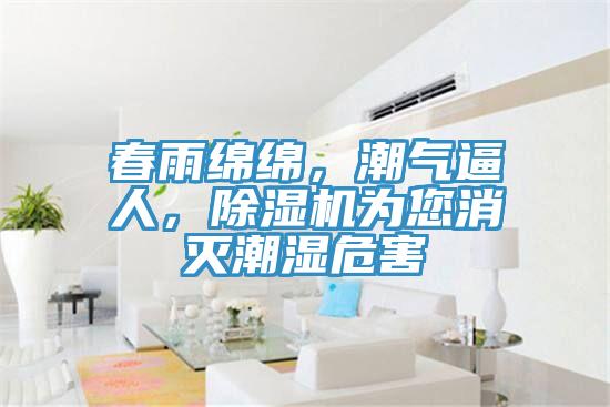 春雨綿綿，潮氣逼人，除濕機(jī)為您消滅潮濕危害