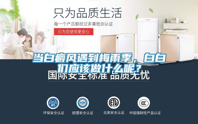 當(dāng)白癜風(fēng)遇到梅雨季，白白們應(yīng)該做什么呢？