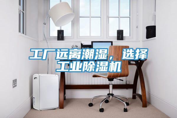 工廠遠(yuǎn)離潮濕，選擇工業(yè)除濕機