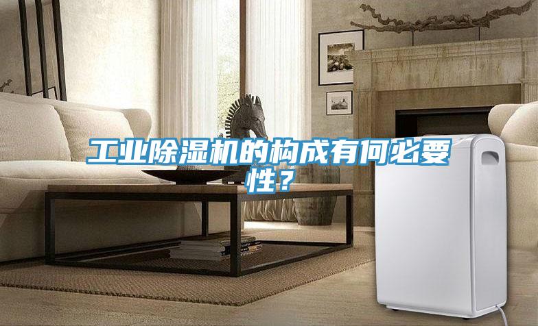 工業(yè)除濕機(jī)的構(gòu)成有何必要性？