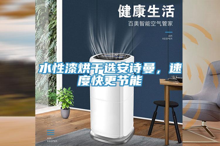 水性漆烘干選安詩曼，速度快更節(jié)能