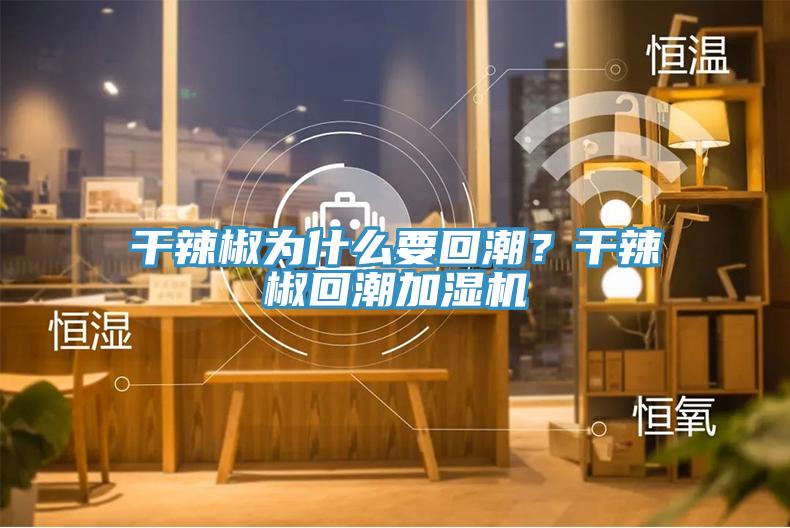 干辣椒為什么要回潮？干辣椒回潮加濕機(jī)