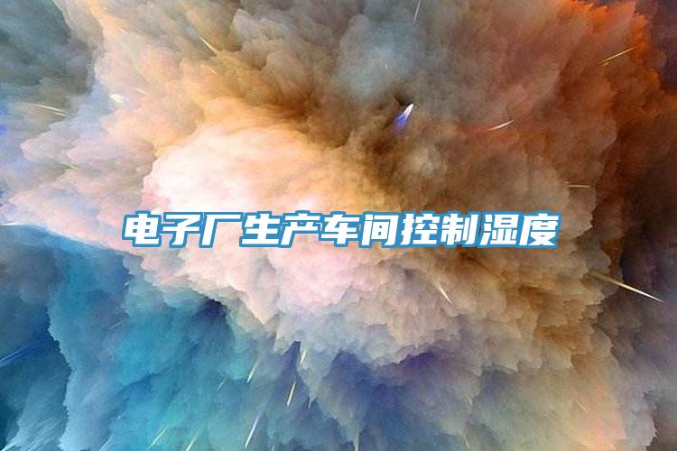 電子廠生產(chǎn)車(chē)間控制濕度