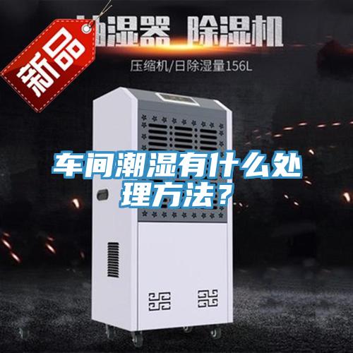 車間潮濕有什么處理方法？