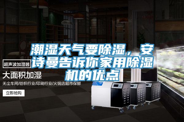 潮濕天氣要除濕，安詩曼告訴你家用除濕機的優(yōu)點