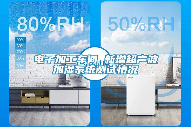 電子加工車(chē)間 新增超聲波加濕系統(tǒng)測(cè)試情況