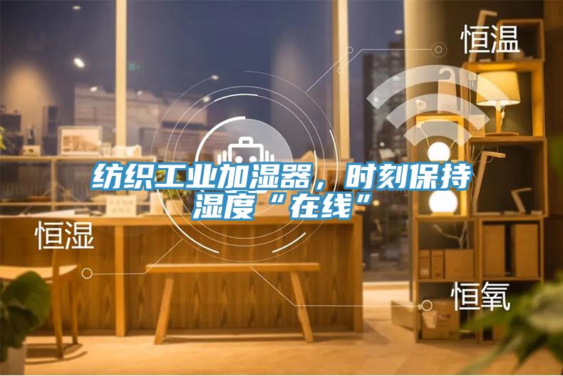 紡織工業(yè)加濕器，時刻保持濕度“在線”
