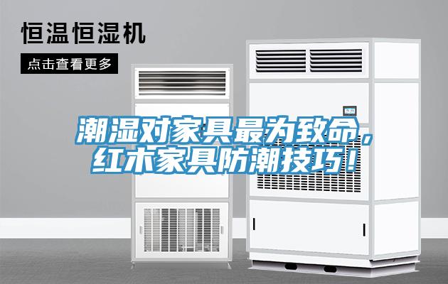 潮濕對家具最為致命，紅木家具防潮技巧！