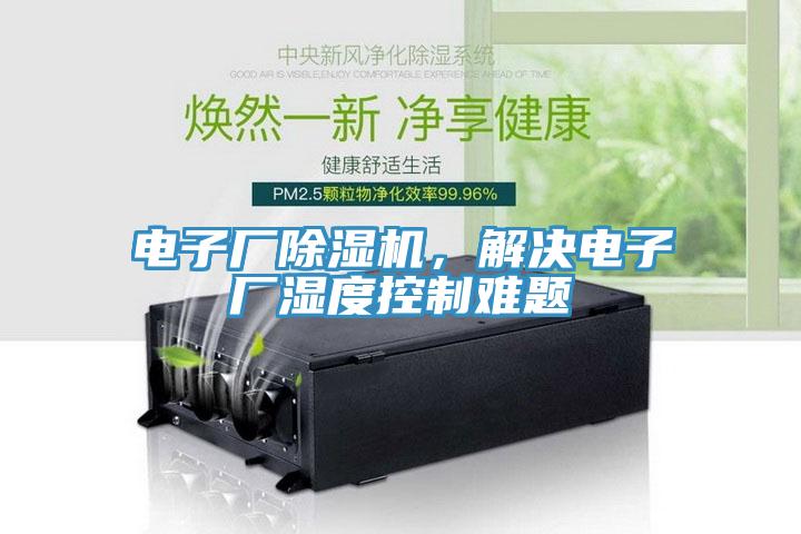 電子廠(chǎng)除濕機(jī)，解決電子廠(chǎng)濕度控制難題