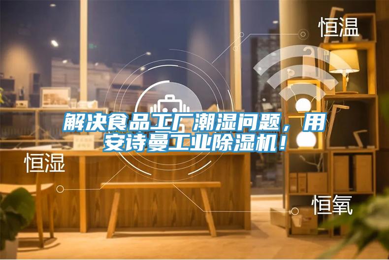 解決食品工廠潮濕問(wèn)題，用安詩(shī)曼工業(yè)除濕機(jī)！