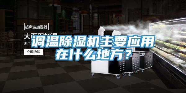 調(diào)溫除濕機(jī)主要應(yīng)用在什么地方？