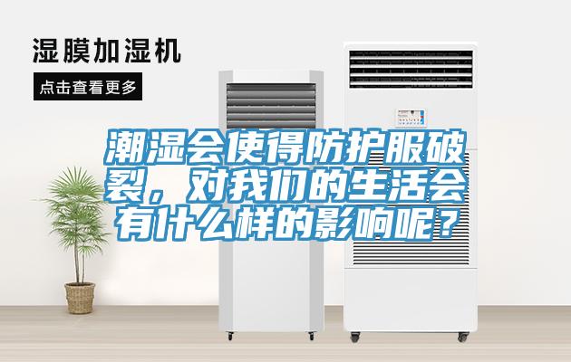 潮濕會使得防護服破裂，對我們的生活會有什么樣的影響呢？
