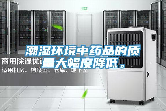 潮濕環(huán)境中藥品的質量大幅度降低。