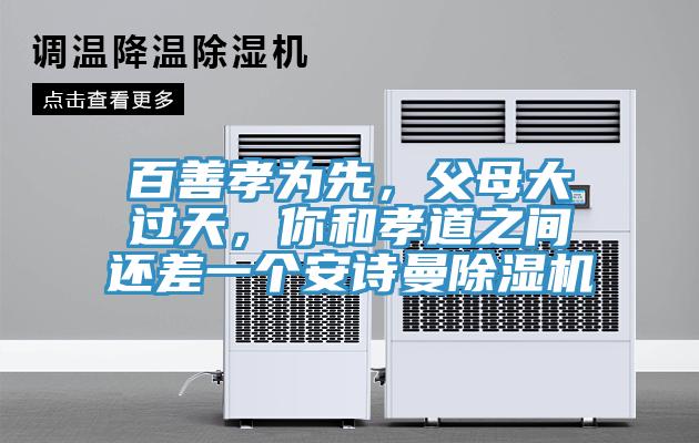 百善孝為先，父母大過天，你和孝道之間還差一個(gè)安詩曼除濕機(jī)