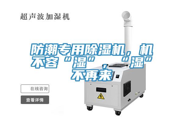 防潮專用除濕機(jī)，機(jī)不容“濕”，“濕”不再來